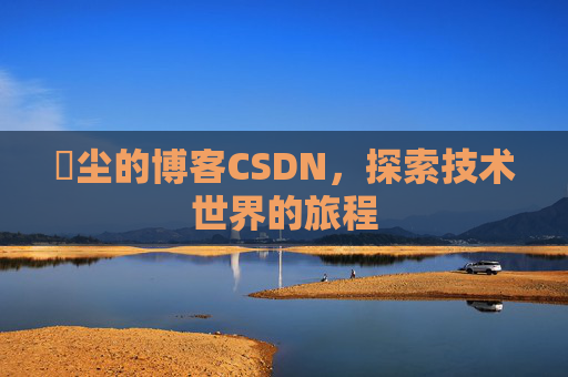 玦尘的博客CSDN，探索技术世界的旅程