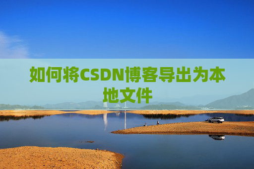如何将CSDN博客导出为本地文件