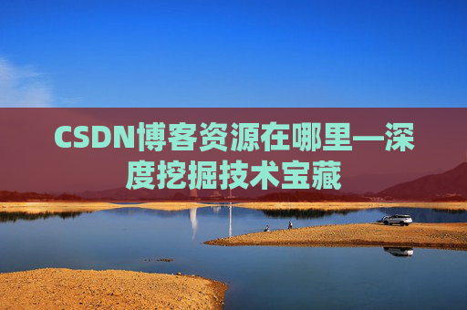 CSDN博客资源在哪里—深度挖掘技术宝藏